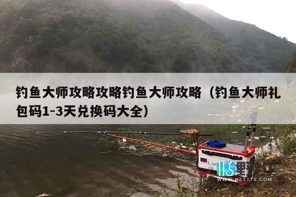 钓鱼大师攻略攻略钓鱼大师攻略（钓鱼大师礼包码1-3天兑换码大全）