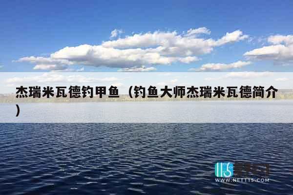 杰瑞米瓦德钓甲鱼（钓鱼大师杰瑞米瓦德简介）