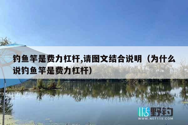 钓鱼竿是费力杠杆,请图文结合说明（为什么说钓鱼竿是费力杠杆）
