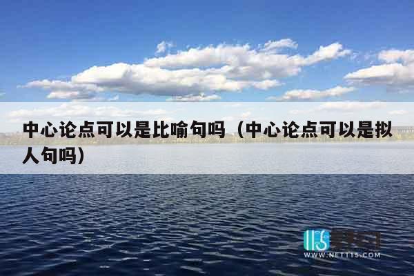 中心论点可以是比喻句吗（中心论点可以是拟人句吗）