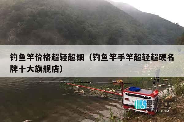 钓鱼竿价格超轻超细（钓鱼竿手竿超轻超硬名牌十大旗舰店）