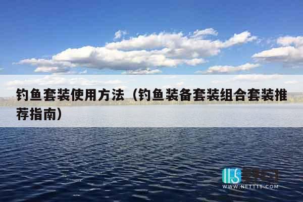 钓鱼套装使用方法（钓鱼装备套装组合套装推荐指南）