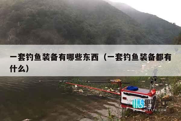 一套钓鱼装备有哪些东西（一套钓鱼装备都有什么）