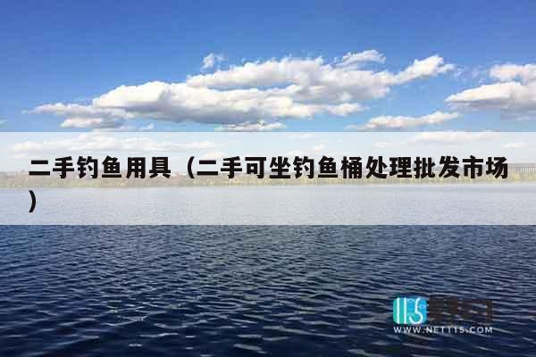 二手钓鱼用具（二手可坐钓鱼桶处理批发市场）
