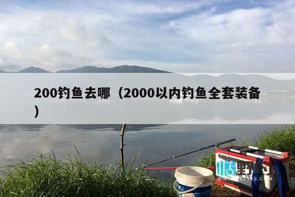 200钓鱼去哪（2000以内钓鱼全套装备）