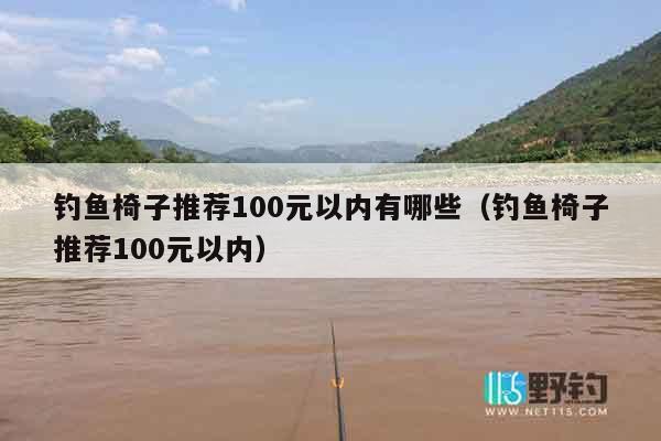钓鱼椅子推荐100元以内有哪些（钓鱼椅子推荐100元以内）