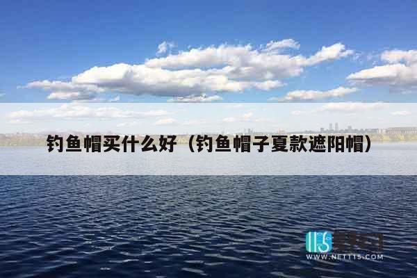 钓鱼帽买什么好（钓鱼帽子夏款遮阳帽）