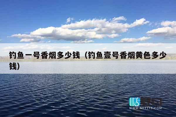 钓鱼一号香烟多少钱（钓鱼壹号香烟黄色多少钱）