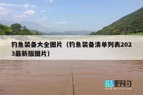 钓鱼装备大全图片（钓鱼装备清单列表2023最新版图片）