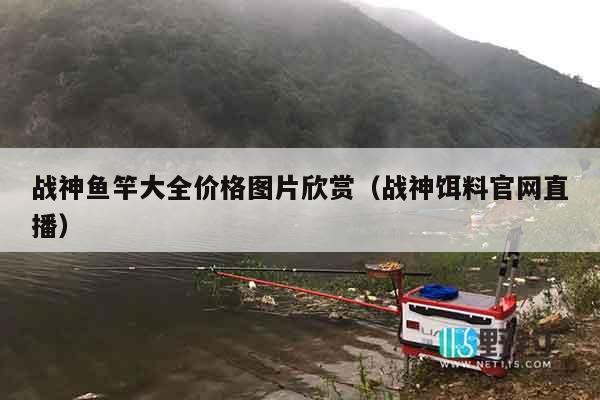 战神鱼竿大全价格图片欣赏（战神饵料官网直播）
