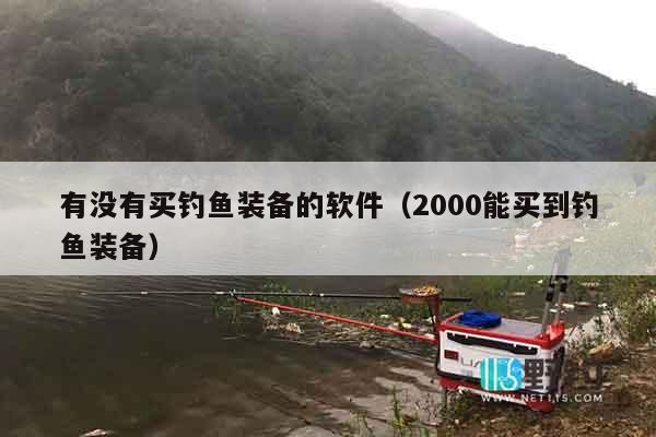 有没有买钓鱼装备的软件（2000能买到钓鱼装备）