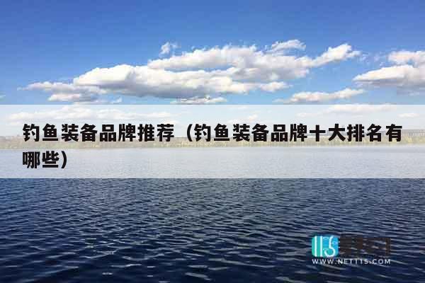 钓鱼装备品牌推荐（钓鱼装备品牌十大排名有哪些）