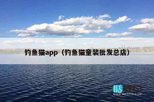 钓鱼猫app（钓鱼猫童装批发总店）
