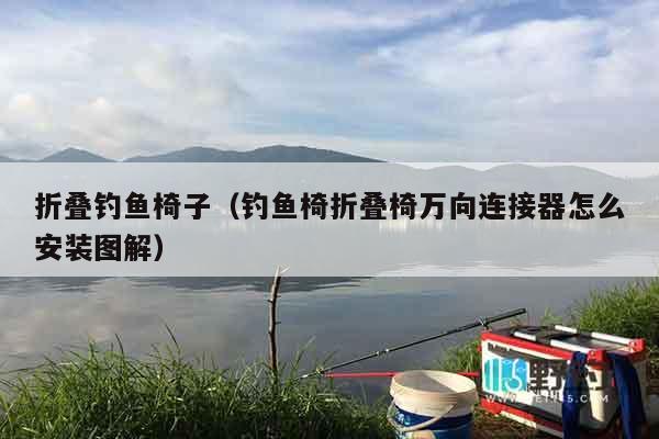 折叠钓鱼椅子（钓鱼椅折叠椅万向连接器怎么安装图解）