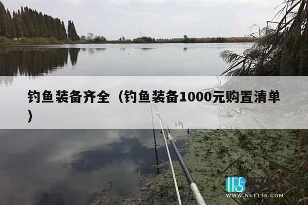 钓鱼装备齐全（钓鱼装备1000元购置清单）