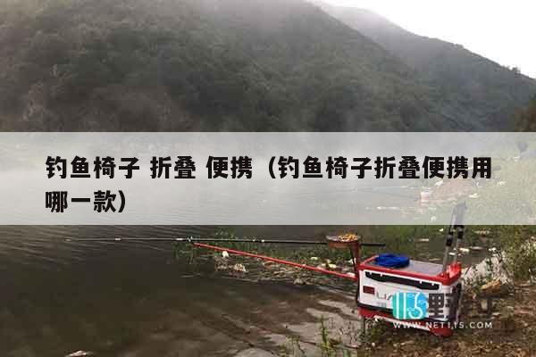 钓鱼椅子 折叠 便携（钓鱼椅子折叠便携用哪一款）