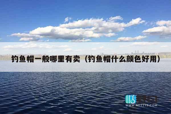 钓鱼帽一般哪里有卖（钓鱼帽什么颜色好用）