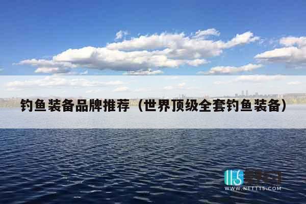 钓鱼装备品牌推荐（世界顶级全套钓鱼装备）