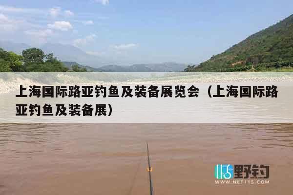 上海国际路亚钓鱼及装备展览会（上海国际路亚钓鱼及装备展）