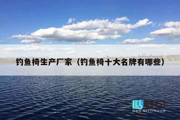 钓鱼椅生产厂家（钓鱼椅十大名牌有哪些）