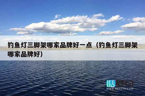 钓鱼灯三脚架哪家品牌好一点（钓鱼灯三脚架哪家品牌好）