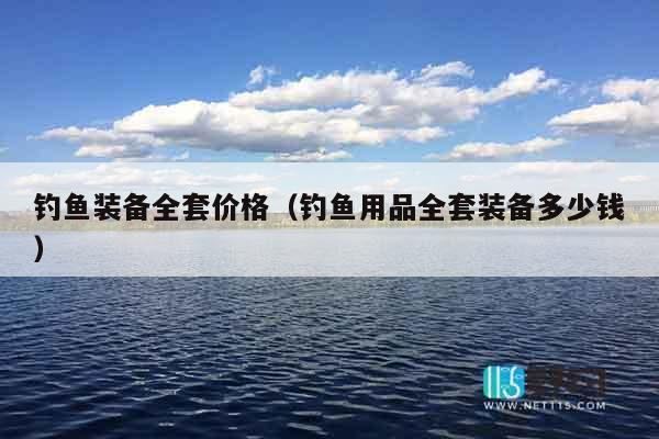 钓鱼装备全套价格（钓鱼用品全套装备多少钱）