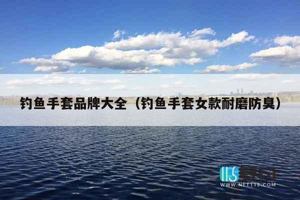 钓鱼手套品牌大全（钓鱼手套女款耐磨防臭）