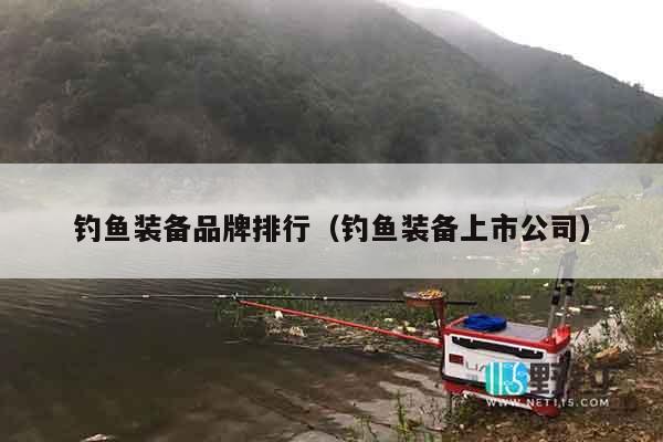 钓鱼装备品牌排行（钓鱼装备上市公司）