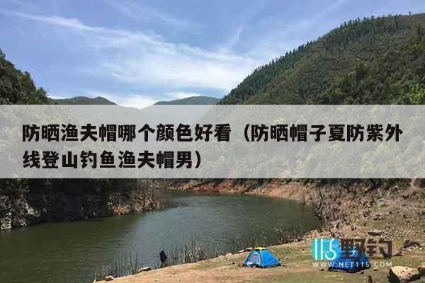 防晒渔夫帽哪个颜色好看（防晒帽子夏防紫外线登山钓鱼渔夫帽男）