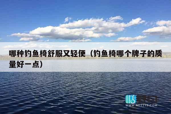 哪种钓鱼椅舒服又轻便（钓鱼椅哪个牌子的质量好一点）