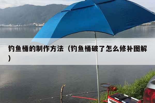钓鱼桶的制作方法（钓鱼桶破了怎么修补图解）