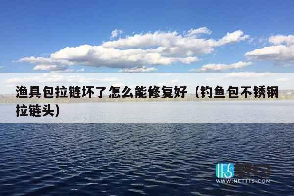 渔具包拉链坏了怎么能修复好（钓鱼包不锈钢拉链头）