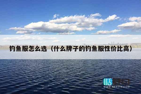 钓鱼服怎么选（什么牌子的钓鱼服性价比高）