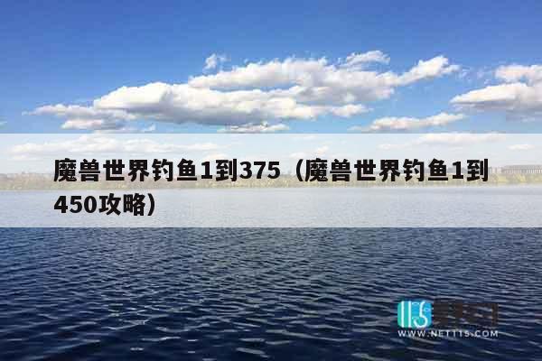 魔兽世界钓鱼1到375(魔兽世界钓鱼1到450攻略) 魔兽世界钓鱼1到375(魔兽世界钓鱼1到450攻略)