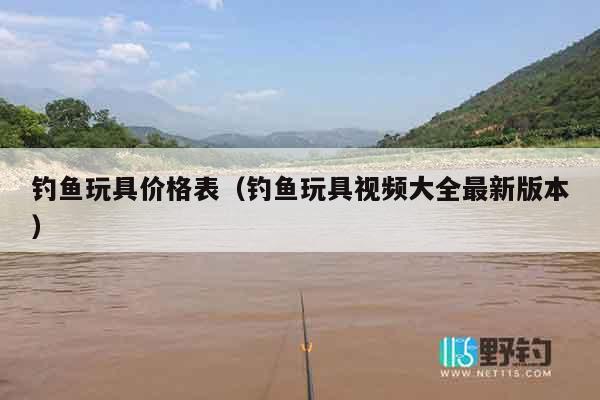 钓鱼玩具价格表(钓鱼玩具视频大全最新版本) 钓鱼玩具价格表(钓鱼玩具视频大全最新版本)