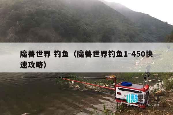 魔兽世界 钓鱼(魔兽世界钓鱼1-450快速攻略) 魔兽世界 钓鱼(魔兽世界钓鱼1-450快速攻略)