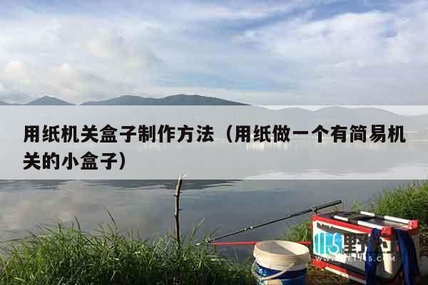 用纸机关盒子制作方法（用纸做一个有简易机关的小盒子）