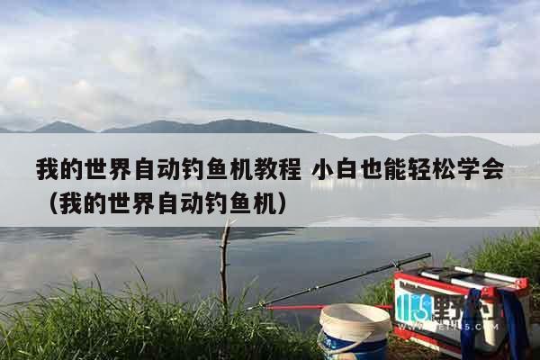 我的世界自动钓鱼机教程 小白也能轻松学会(我的世界自动钓鱼机) 我的世界自动钓鱼机教程 小白也能轻松学会(我的世界自动钓鱼机)
