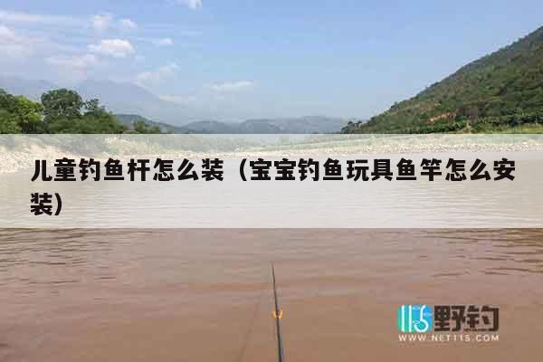 儿童钓鱼杆怎么装(宝宝钓鱼玩具鱼竿怎么安装) 儿童钓鱼杆怎么装(宝宝钓鱼玩具鱼竿怎么安装)