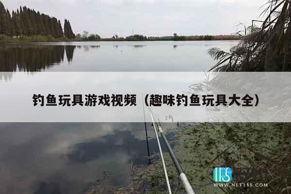 钓鱼玩具游戏视频(趣味钓鱼玩具大全) 钓鱼玩具游戏视频(趣味钓鱼玩具大全)