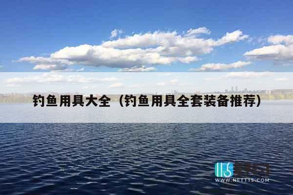 钓鱼用具大全(钓鱼用具全套装备推荐) 钓鱼用具大全(钓鱼用具全套装备推荐)