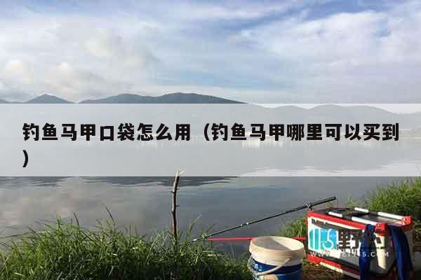 钓鱼马甲口袋怎么用(钓鱼马甲哪里可以买到) 钓鱼马甲口袋怎么用(钓鱼马甲哪里可以买到)