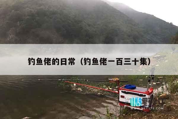 钓鱼佬的日常(钓鱼佬一百三十集) 钓鱼佬的日常(钓鱼佬一百三十集)