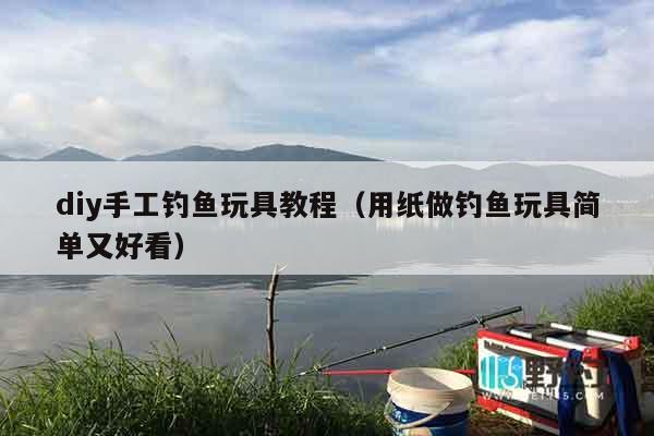 diy手工钓鱼玩具教程(用纸做钓鱼玩具简单又好看) diy手工钓鱼玩具教程(用纸做钓鱼玩具简单又好看)