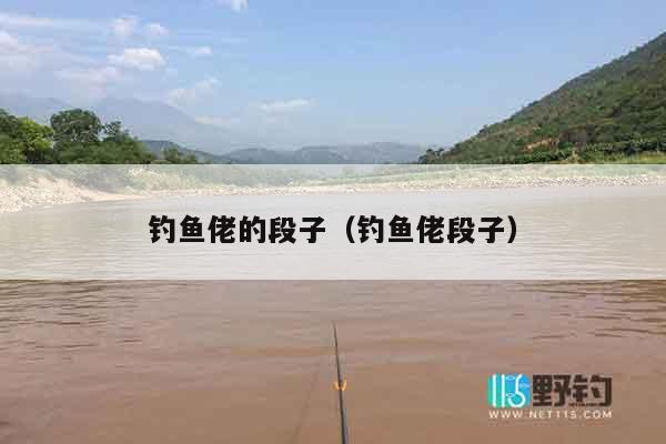 钓鱼佬的段子(钓鱼佬段子) 钓鱼佬的段子(钓鱼佬段子)