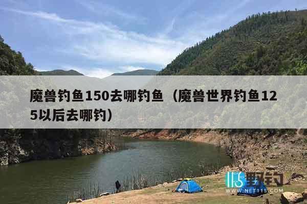 魔兽钓鱼150去哪钓鱼(魔兽世界钓鱼125以后去哪钓) 魔兽钓鱼150去哪钓鱼(魔兽世界钓鱼125以后去哪钓)