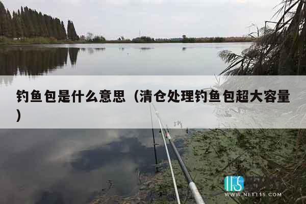 钓鱼包是什么意思(清仓处理钓鱼包超大容量) 钓鱼包是什么意思(清仓处理钓鱼包超大容量)