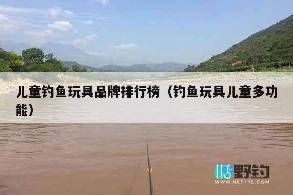 儿童钓鱼玩具品牌排行榜(钓鱼玩具儿童多功能) 儿童钓鱼玩具品牌排行榜(钓鱼玩具儿童多功能)