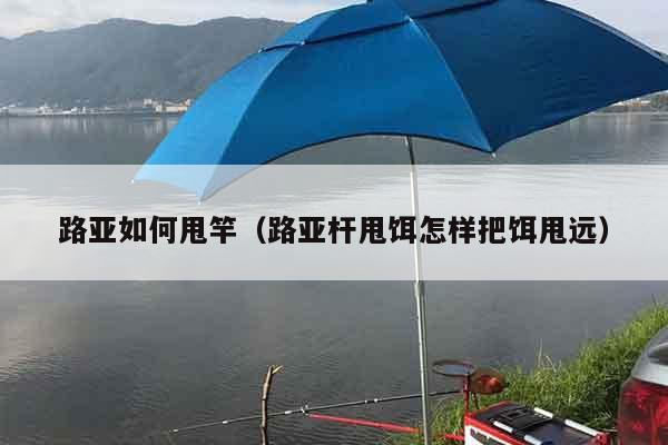 路亚如何甩竿(路亚杆甩饵怎样把饵甩远) 路亚如何甩竿(路亚杆甩饵怎样把饵甩远)