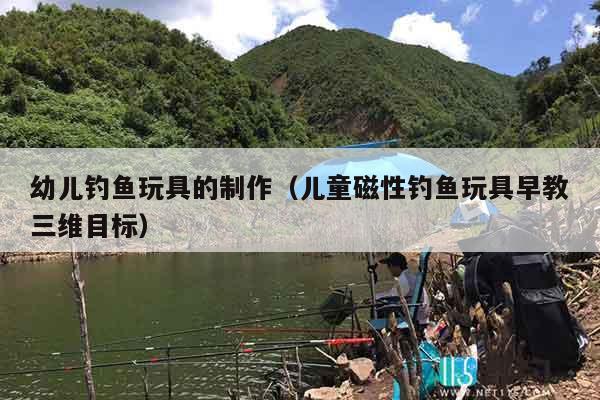 幼儿钓鱼玩具的制作(儿童磁性钓鱼玩具早教三维目标) 幼儿钓鱼玩具的制作(儿童磁性钓鱼玩具早教三维目标)